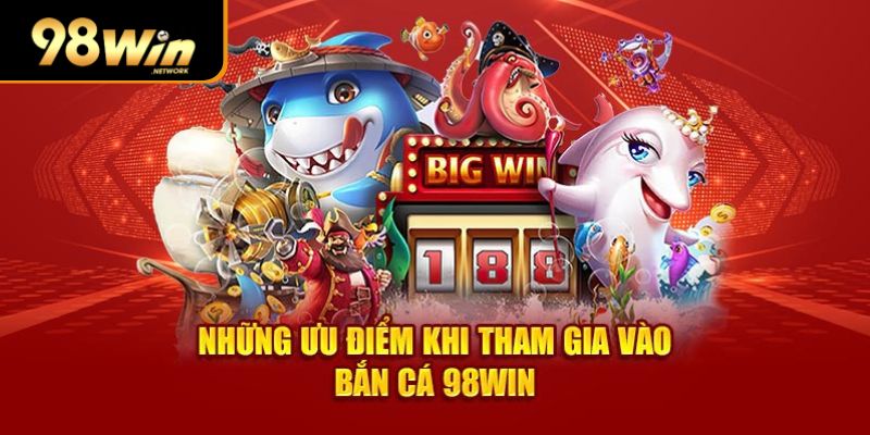 Những ưu điểm khi tham gia vào bắn cá 98Win