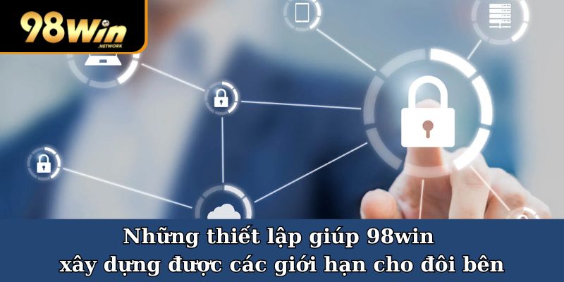 Những thiết lập giúp 98win xây dựng được các giới hạn cho đôi bên 