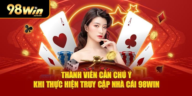 Thành viên cần chú ý khi thực hiện truy cập sân chơi 98Win