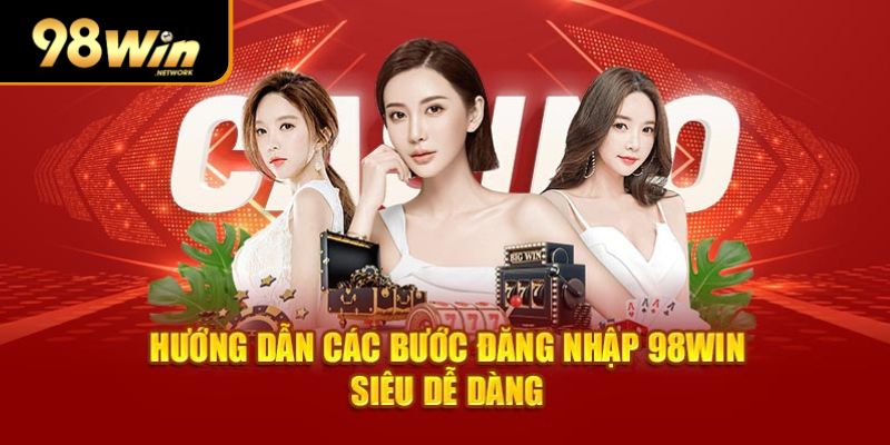 Hướng dẫn các bước đăng nhập 98Win siêu dễ dàng