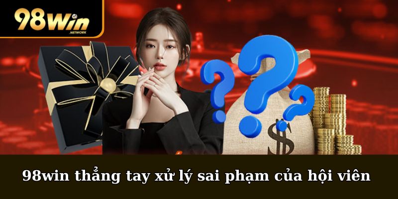 98win thẳng tay xử lý nếu nhận thấy có sai phạm của hội viên