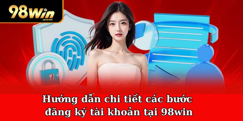 Hướng dẫn chi tiết các bước đăng ký tài khoản tại 98win