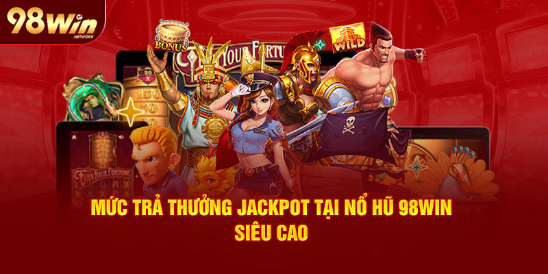 Mức trả thưởng jackpot tại nổ hũ 98Win siêu cao 