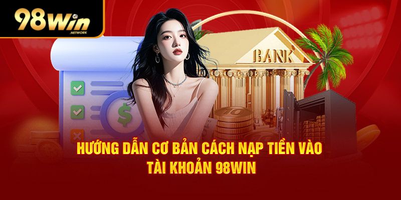 Hướng dẫn cơ bản cách nạp tiền vào tài khoản 98win