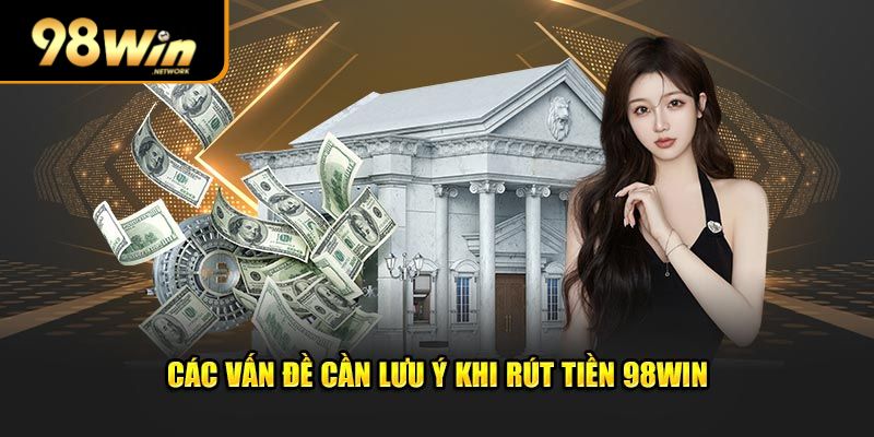 Các vấn đề cần lưu ý khi rút tiền 98win