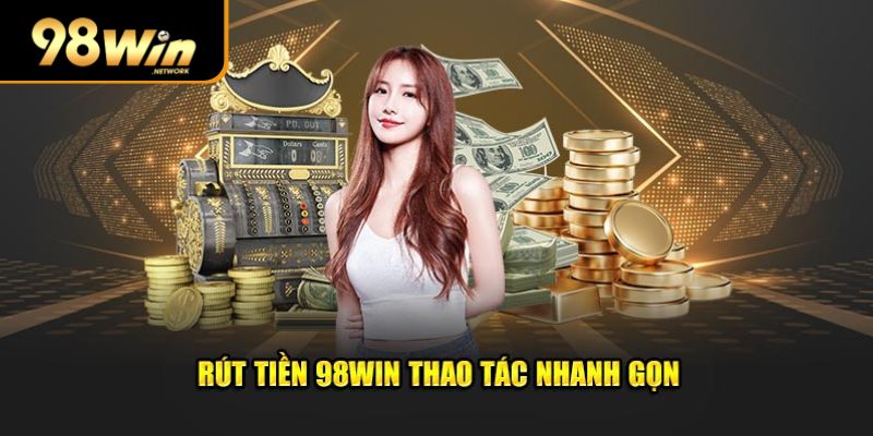 Rút tiền 98win thao tác nhanh gọn